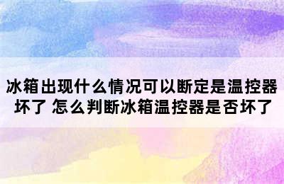 冰箱出现什么情况可以断定是温控器坏了 怎么判断冰箱温控器是否坏了